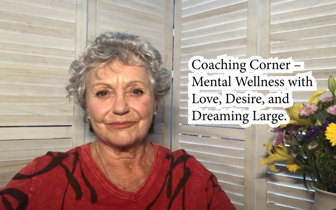 Coaching Corner – Mental Wellness from Love, Desire, and Dreaming Large.